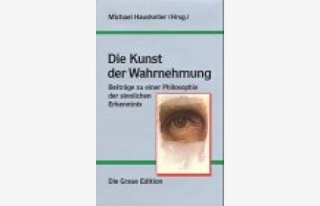 Die Kunst der Wahrnehmung : Beiträge zu einer Philosophie der sinnlichen Erkenntnis.   - Michael Hauskeller (Hrsg.) / Die graue Reihe ; 36