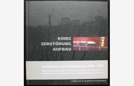1945. Krieg - Zerstörung - Aufbau. Architektur und Stadtplanung 1940 - 1960 (= Schriftenreihe der Akademie der Künste, Band 23)