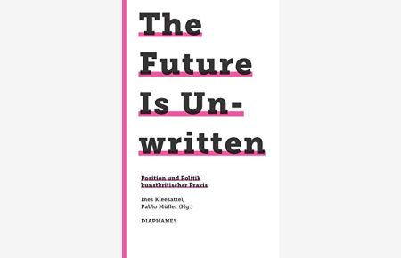 The future is unwritten : Position und Politik kunstkritischer Praxis.   - herausgegeben von Ines Kleesattel und Pablo Müller / 745. Kunst Design Medienkultur