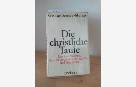 Die christliche Taufe. Eine Untersuchung über ihr Verständnis in Geschichte und Gegenwart. [Von George R. Beasley-Murray].