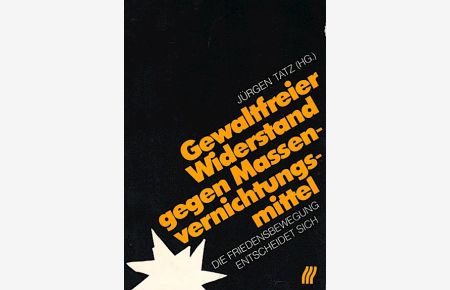 Gewaltfreier Widerstand gegen Massenvernichtungsmittel : d. Friedensbewegung entscheidet sich / Jürgen Tatz (Hg. )