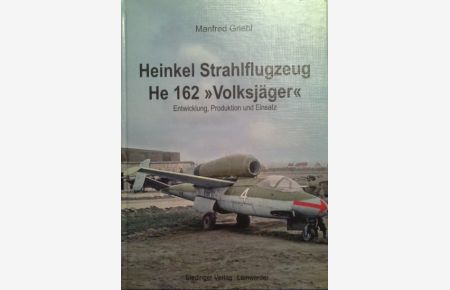 Heinkel Strahlflugzeug He 162 Volksjäger : Entwicklung, Produktion und Einsatz.   - Manfred Griehl