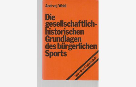 Die gesellschaftlich-historischen Grundlagen des bürgerlichen Sports.   - Sport, Arbeit, Gesellschaft ; Band 2.