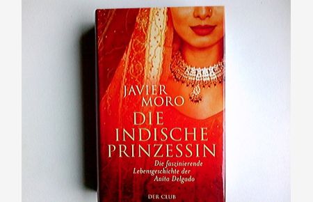 Die indische Prinzessin : die faszinierende Lebensgeschichte der Anita Delgado.   - Javier Moro. Aus dem Span. von Ariane Böckler