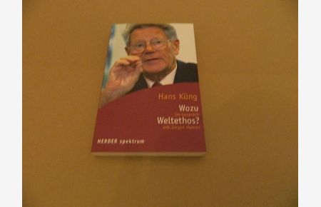 Wozu Weltethos? : Religion und Ethik in Zeiten der Globalisierung ; im Gespräch mit Jürgen Hoeren.   - Hans Küng / Herder-Spektrum ; Bd. 5297