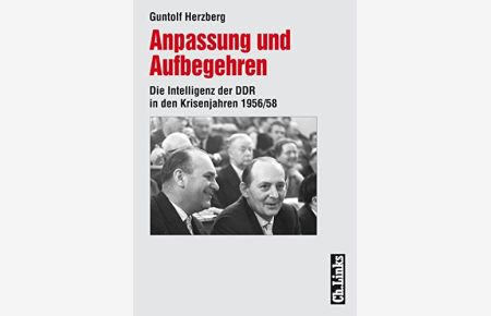 Anpassung und Aufbegehren. Die Intelligenz der DDR in den Krisenjahren 1956/58.