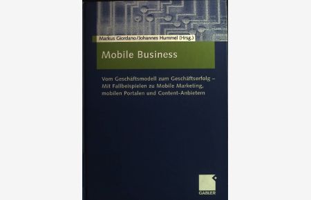 Mobile Business : vom Geschäftsmodell zum Geschäftserfolg ; mit Fallbeispielen zu Mobile Marketing, mobilen Portalen und Content-Anbietern.