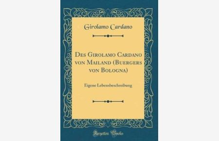 Des Girolamo Cardano von Mailand (Buergers von Bologna): Eigene Lebensbeschreibung (Classic Reprint)
