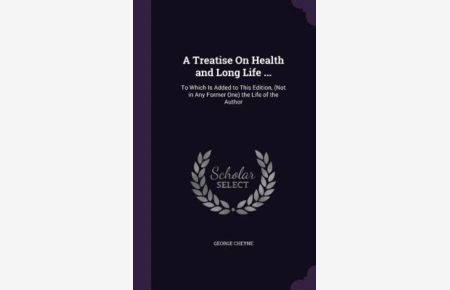 A Treatise on Health and Long Life . . . : To Which Is Added to This Edition, (Not in Any Former One) the Life of the Author