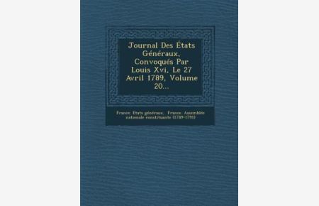 Journal Des Etats Generaux, Convoques Par Louis XVI, Le 27 Avril 1789, Volume 20. . .