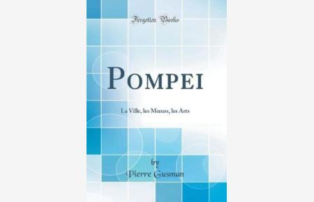 Pompei: La Ville, Les Moeurs, Les Arts (Classic Reprint)