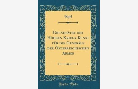Grundsätze der Höhern Kriegs-Kunst für die Generäle der Österreichischen Armee (Classic Reprint)