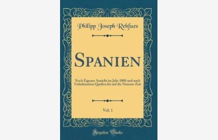 Spanien, Vol. 1: Nach Eigener Ansicht im Jahr 1808 und nach Unbekannten Quellen bis auf die Neueste Zeit (Classic Reprint)