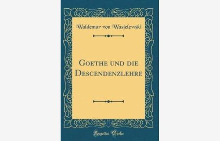Goethe und die Descendenzlehre (Classic Reprint)