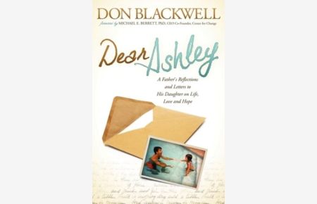 Dear Ashley: A Father`s Reflections and Letters to His Daughter on Life, Love and Hope