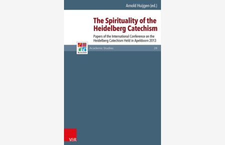 The Spirituality of the Heidelberg Catechism  - Papers of the International Conference on the Heidelberg Catechism Held in Apeldoorn 2013