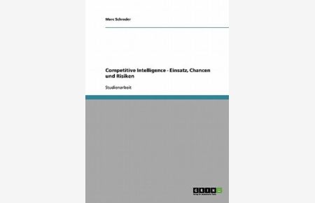 Competitive Intelligence - Einsatz, Chancen und Risiken