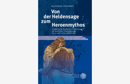 Von der Heldensage zum Heroenmythos  - Vergleichende Studien zur Mythisierung der nordischen Nibelungensage im 13. und 19./20. Jahrhundert