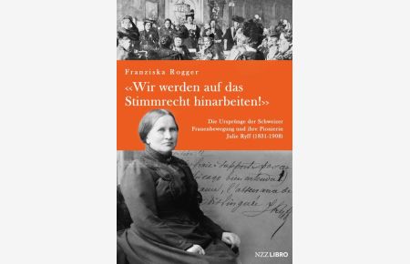 «Wir werden auf das Stimmrecht hinarbeiten!»  - Die Ursprünge der Schweizer Frauenbewegung und ihre Pionierin Julie Ryff (1831-1908)