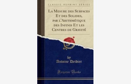 La Mesure des Surfaces Et des Solides, par l`Arithmétique des Infinis Et les Centres de Gravité (Classic Reprint)