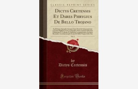 Dictys Cretensis Et Dares Phrygius De Bello Trojano, Vol. 2: Ex Editione Samuelis Artopoei Cum Notis Et Interpretatione in Usum Delphini Variis . . . Locupletissimis Accurate Recensiti; Accedu