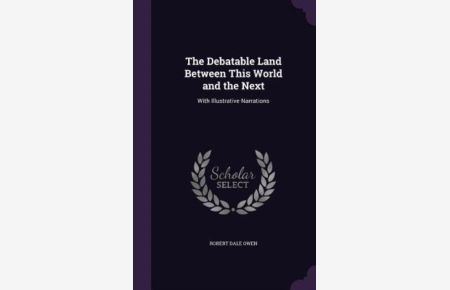The Debatable Land Between This World and the Next: With Illustrative Narrations