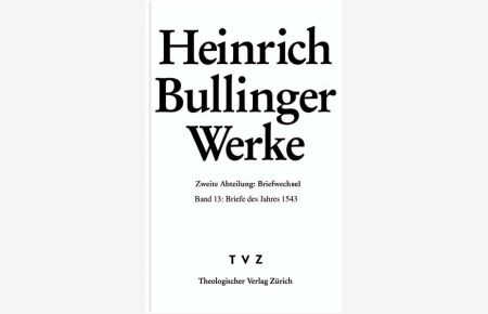 Bullinger, Heinrich: Werke  - Abt. 2: Briefwechsel. Bd. 13: Briefe des Jahres 1543
