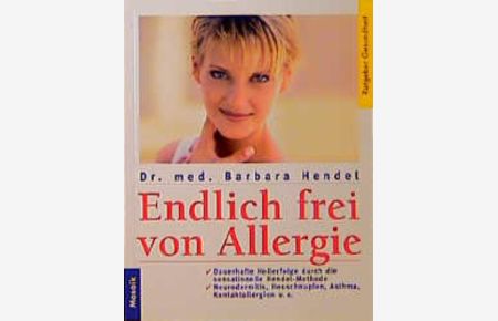 Endlich frei von Allergie  - Dauerhafte Heilerfolge durch die sensationelle Hendel-Methode. Neurodermitis, Heuschnupfen, Asthma, Kontaktallergien u. a.