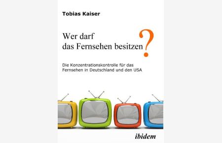 Wer darf das Fernsehen besitzen? Die Konzentrationskontrolle für das Fernsehen in Deutschland und den USA