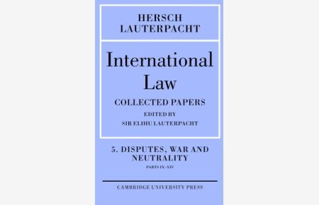 International Law: Volume 5 , Disputes, War and Neutrality, Parts IX-XIV: Being the Collected Papers of Hersch Lauterpacht