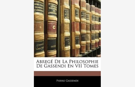 Gassendi, P: Abregé De La Philosophie De Gassendi En VII Tom