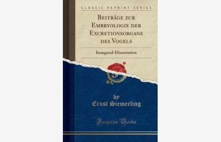 Beiträge zur Embryologie der Excretionsorgane des Vogels: Inaugural-Dissertation (Classic Reprint)