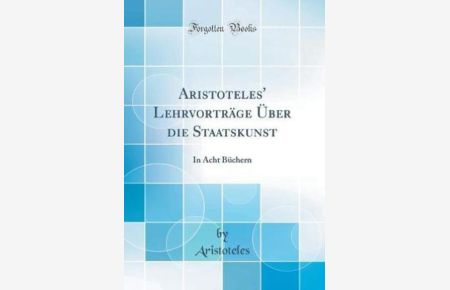 Aristoteles` Lehrvorträge Über die Staatskunst: In Acht Büchern (Classic Reprint)