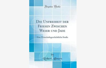 Die Unfreiheit der Friesen Zwischen Weser und Jade: Eine Wirtschaftsgeschichtliche Studie (Classic Reprint)