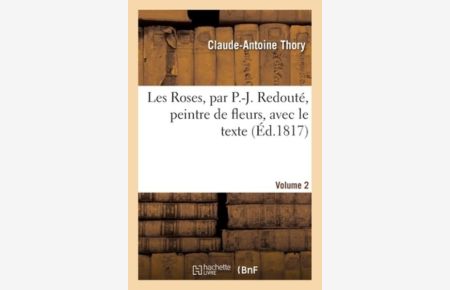 Les Roses, Par P. -J. Redouté, Peintre de Fleurs, Avec Le Texte. Volume 2