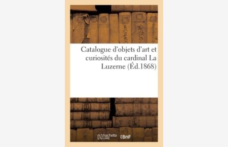 Catalogue d`Objets d`Art Et Curiosités Du Cardinal La Luzerne