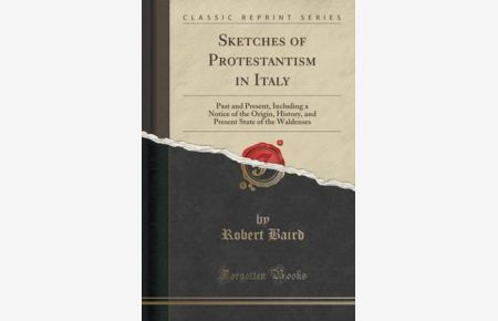 Sketches of Protestantism in Italy: Past and Present, Including a Notice of the Origin, History, and Present State of the Waldenses (Classic Reprint)