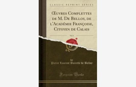 OEuvres Complettes de M. De Belloy, de l`Académie Françoise, Citoyen de Calais, Vol. 6 (Classic Reprint)