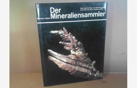 Der Mineraliensammler. Über den Aufbau von Sammlungen und was man dazu wissen sollte.