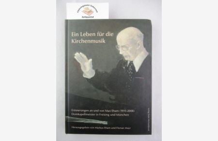 Ein Leben für die Kirchenmusik : Erinnerungen an und von Max Eham (1915 - 2008), Domkapellmeister in Freising und München.   - Domkapellmeister in Freising und München.