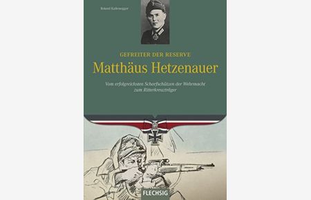 Gefreiter der Reserve Matthäus Hetzenauer : vom erfolgreichsten Scharfschützen der Wehrmacht zum Ritterkreuzträger.