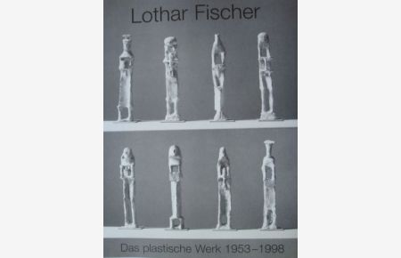 Lothar Fischer - Das plastische Werk : 1953 - 1998, Werkverzeichnis.