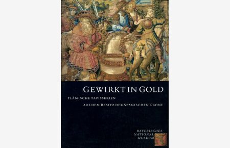 Gewirkt in Gold : Flämische Tapisserien aus dem Besitz der spanischen Krone.