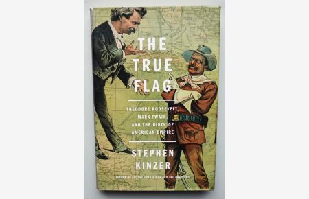 The True Flag. Theodore Roosevelt, Mark Twain and the Birth of American Empire.