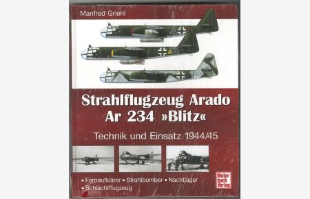 Strahlflugzeug Arado Ar 234 Blitz. Technik und Einsatz 1944/45. Fernaufklärer, Strahlbomber, Nachtjäger, Schlachtflugzeuge.
