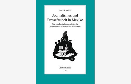 Journalismus und Pressefreiheit in Mexiko : wie mexikanische Journalisten die Pressefreiheit in ihrem Land einschätzen / Laura Schneider  - Wie mexikanische Journalisten die Pressefreiheit in ihrem Land einschätzen