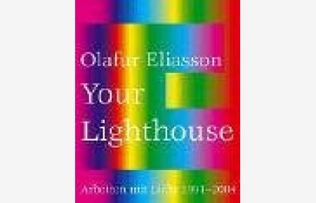 Olafur Eliasson, your lighthouse.   - Arbeiten mit Licht 1991 - 2004 ; [anlässlich der Ausstellung Olafur Eliasson. Your Lighthouse. Arbeiten mit Licht 1991 - 2004, Kunstmuseum Wolfsburg, 28. Mai bis 5. September 2004].