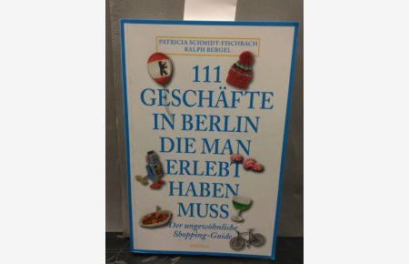 111 Geschäfte in Berlin, die man erlebt haben muss : [der ungewöhnliche Shopping-Guide].   - Patricia Schmidt-Fischbach/Ralph Bergel