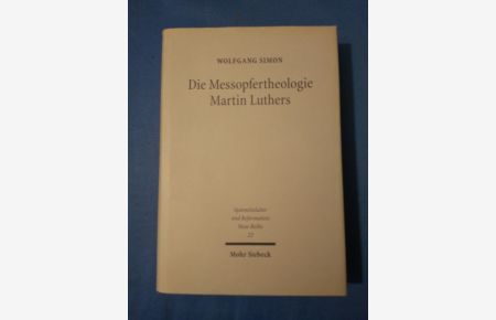 Die Messopfertheologie Martin Luthers : Voraussetzungen, Genese, Gestalt und Rezeption.   - Spätmittelalter und Reformation ; N.R.,22