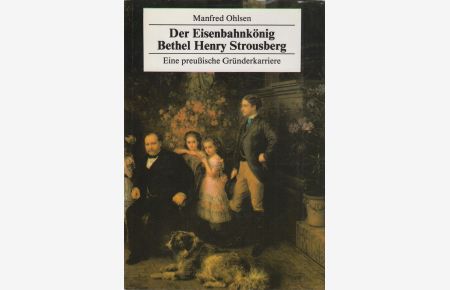 Der Eisenbahnkönig Bethel Henry Strousberg  - Eine preußische Gründerkarriere